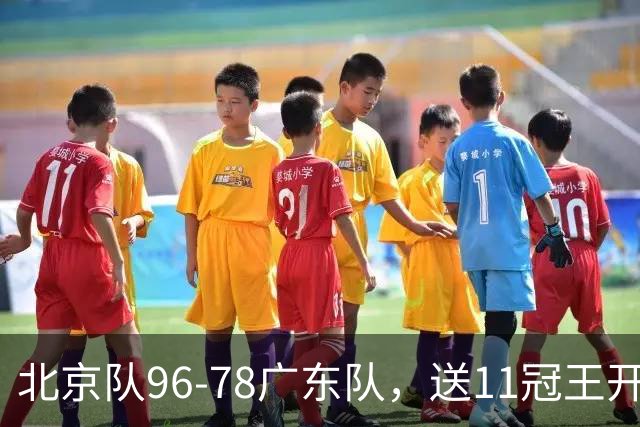 北京队96-78广东队，送11冠王开赛2连败，单节34-19周琦17分7篮板