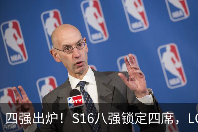 四强出炉！S16八强锁定四席，LCK三队领跑，iG扛下LPL大旗