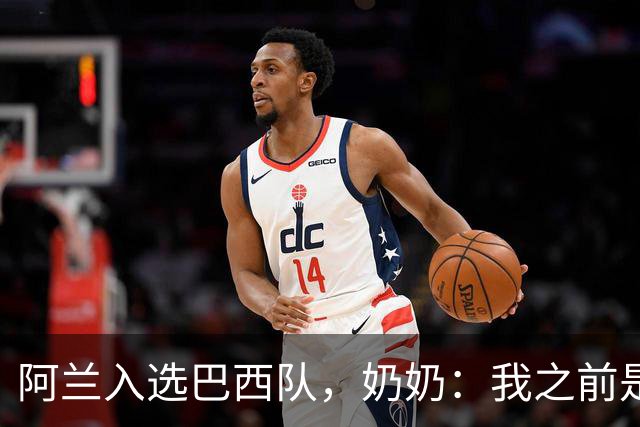 阿兰入选巴西队，奶奶：我之前是业余球员，总会给他建议
